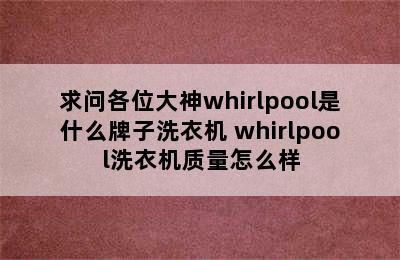 求问各位大神whirlpool是什么牌子洗衣机 whirlpool洗衣机质量怎么样